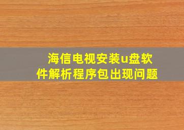 海信电视安装u盘软件解析程序包出现问题