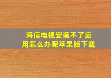 海信电视安装不了应用怎么办呢苹果版下载