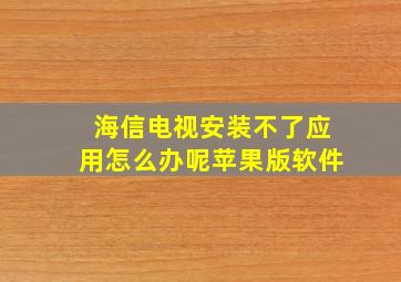 海信电视安装不了应用怎么办呢苹果版软件