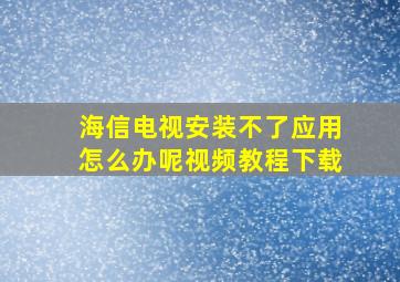 海信电视安装不了应用怎么办呢视频教程下载