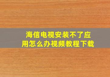 海信电视安装不了应用怎么办视频教程下载