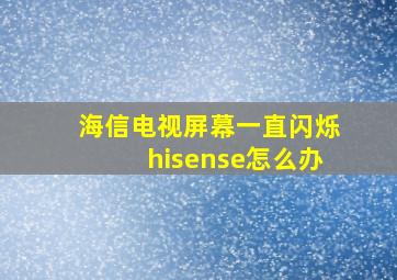 海信电视屏幕一直闪烁hisense怎么办