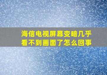 海信电视屏幕变暗几乎看不到画面了怎么回事