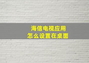 海信电视应用怎么设置在桌面