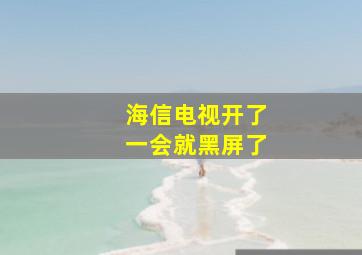 海信电视开了一会就黑屏了