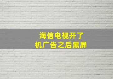 海信电视开了机广告之后黑屏