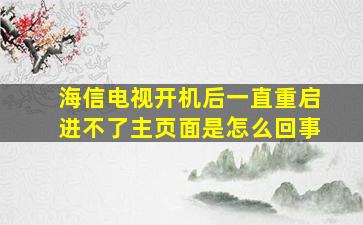 海信电视开机后一直重启进不了主页面是怎么回事