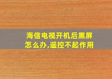 海信电视开机后黑屏怎么办,遥控不起作用