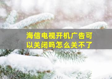 海信电视开机广告可以关闭吗怎么关不了