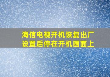 海信电视开机恢复出厂设置后停在开机画面上