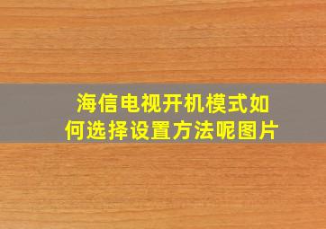 海信电视开机模式如何选择设置方法呢图片