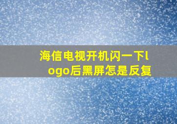 海信电视开机闪一下logo后黑屏怎是反复