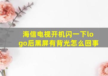 海信电视开机闪一下logo后黑屏有背光怎么回事