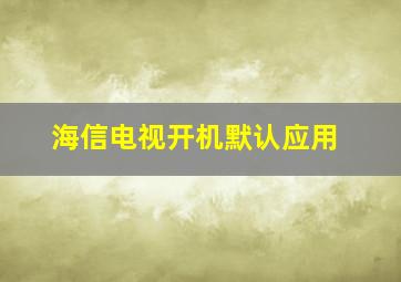 海信电视开机默认应用