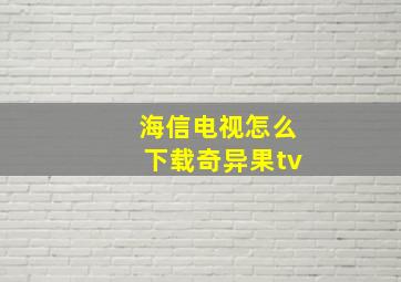 海信电视怎么下载奇异果tv