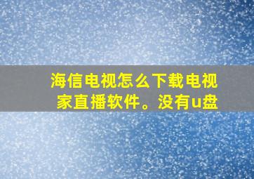 海信电视怎么下载电视家直播软件。没有u盘