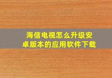 海信电视怎么升级安卓版本的应用软件下载