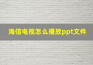 海信电视怎么播放ppt文件