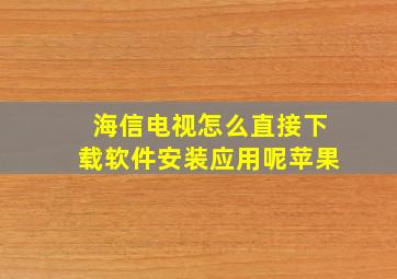 海信电视怎么直接下载软件安装应用呢苹果