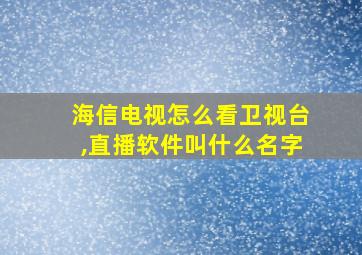 海信电视怎么看卫视台,直播软件叫什么名字