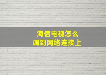 海信电视怎么调到网络连接上