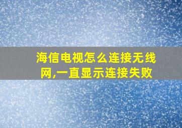 海信电视怎么连接无线网,一直显示连接失败