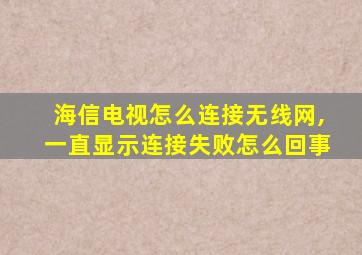 海信电视怎么连接无线网,一直显示连接失败怎么回事