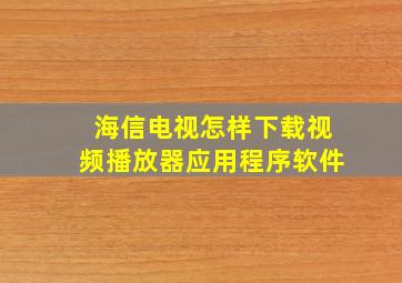 海信电视怎样下载视频播放器应用程序软件