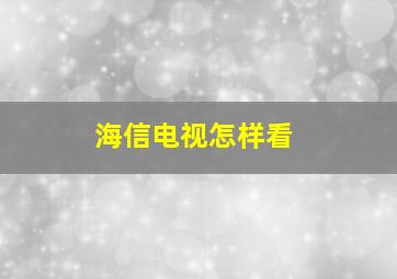 海信电视怎样看