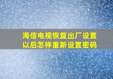 海信电视恢复出厂设置以后怎样重新设置密码