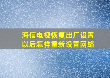 海信电视恢复出厂设置以后怎样重新设置网络