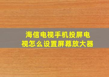 海信电视手机投屏电视怎么设置屏幕放大器