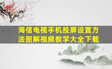 海信电视手机投屏设置方法图解视频教学大全下载