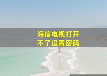 海信电视打开不了设置密码