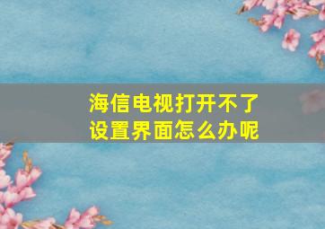 海信电视打开不了设置界面怎么办呢