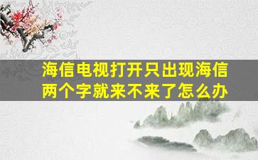 海信电视打开只出现海信两个字就来不来了怎么办