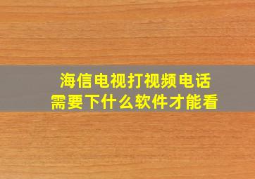 海信电视打视频电话需要下什么软件才能看