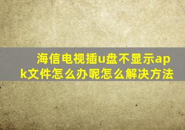 海信电视插u盘不显示apk文件怎么办呢怎么解决方法