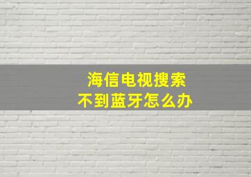 海信电视搜索不到蓝牙怎么办