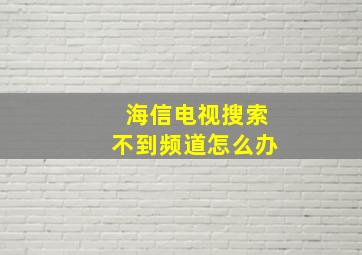 海信电视搜索不到频道怎么办