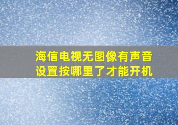 海信电视无图像有声音设置按哪里了才能开机