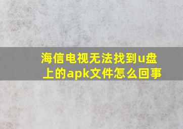 海信电视无法找到u盘上的apk文件怎么回事