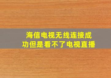 海信电视无线连接成功但是看不了电视直播