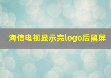 海信电视显示完logo后黑屏