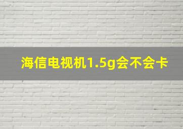 海信电视机1.5g会不会卡