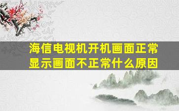 海信电视机开机画面正常显示画面不正常什么原因