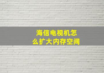 海信电视机怎么扩大内存空间