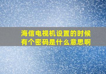 海信电视机设置的时候有个密码是什么意思啊