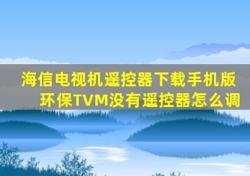 海信电视机遥控器下载手机版环保TVM没有遥控器怎么调