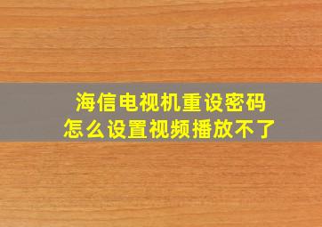 海信电视机重设密码怎么设置视频播放不了